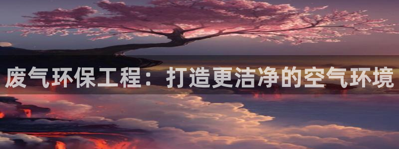 彩名堂手机版官网：废气环保工程：打造