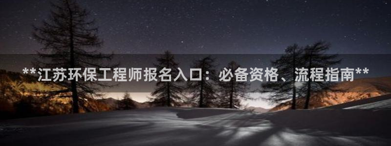 彩名堂最新预测3d：**江苏环保工程师报名入口：必备资格、流程指南**