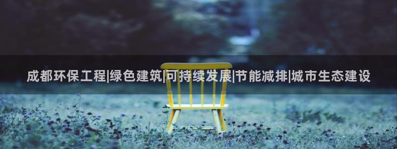 彩名堂为什么打不开：成都环保工程|绿