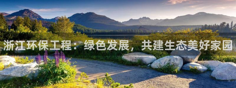 彩名堂免费计划客户端官网：浙江环保工程：绿色发展，共建生态美好家园