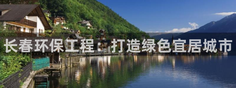 彩名堂APP下载：长春环保工程：打造绿色宜居城市