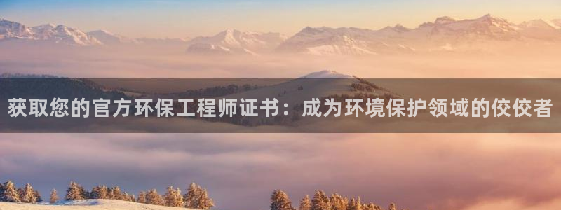 彩名堂计划怎么买胜率高：获取您的官方环保工程师证书：成为环境保护领域的佼佼者