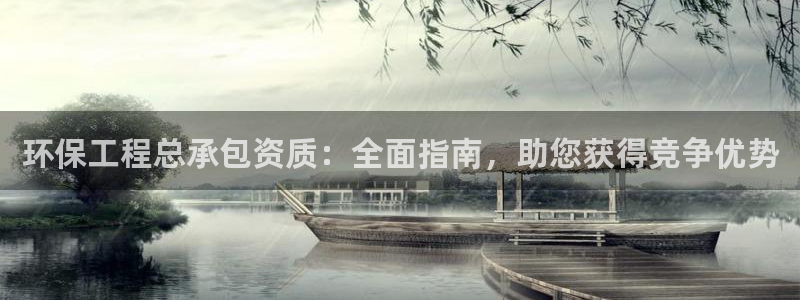 彩名堂官网：环保工程总承包资质：全面