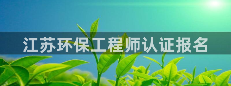 cmt彩名堂：江苏环保工程师认证报名