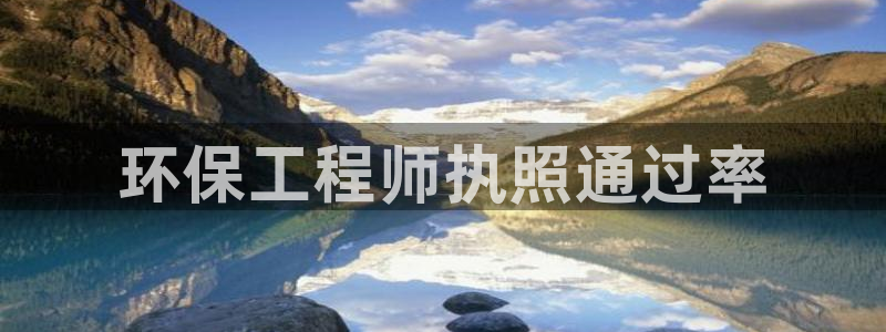 彩名堂5.0!：环保工程师执照通过率