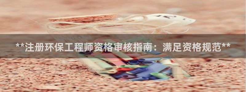 彩名堂平台：**注册环保工程师资格审