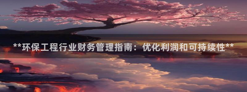 彩名堂app官网：**环保工程行业财