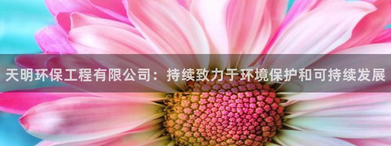 彩名堂全天计划：天明环保工程有限公司：持续致力于环境保护和可持续发展