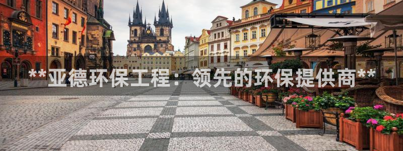 彩名堂官网：**亚德环保工程：领先的环保提供商**