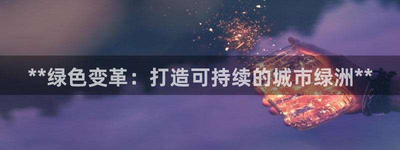 下载彩名堂预测计划软件安装：**绿色变革：打造可持续的城市绿洲**