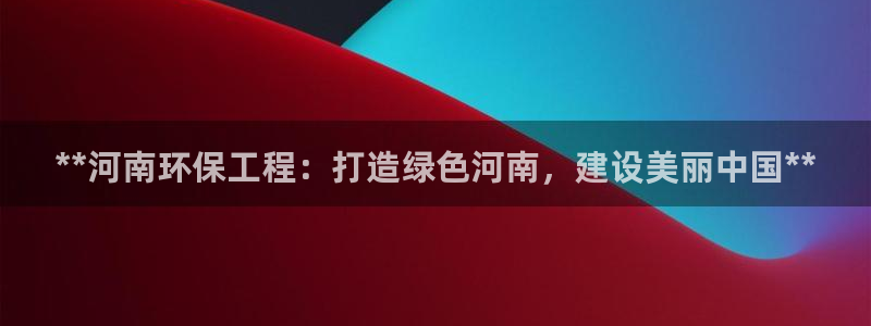 彩名堂全天计划：**河南环保工程：打造绿色河南，建设美丽中国**