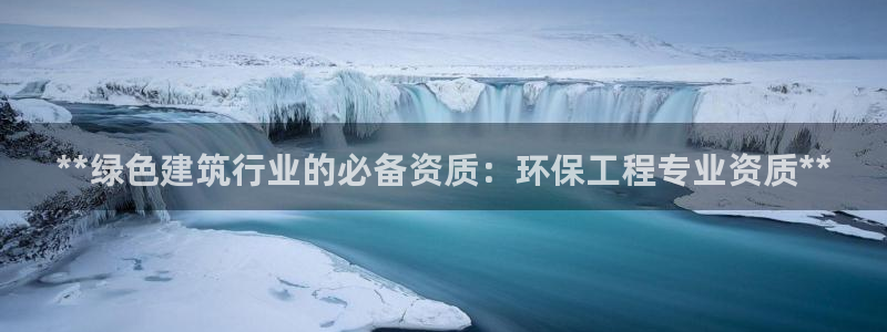 下载苹果手机版彩名堂：**绿色建筑行业的必备资质：环保工程专业资质**