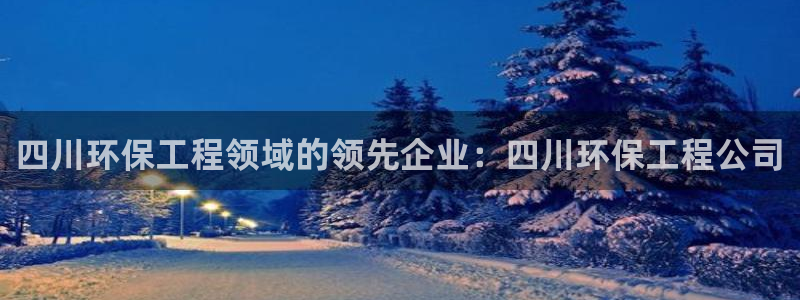 彩名堂官方软件下载：四川环保工程领域