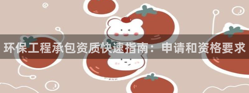 彩名堂拼音怎么拼：环保工程承包资质快速指南：申请和资格要求
