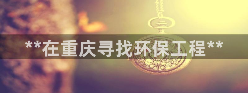 彩名堂预测网站：**在重庆寻找环保工