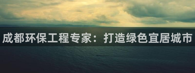 下载彩名堂预测计划软件安装：成都环保工程专家：打造绿色宜居城市