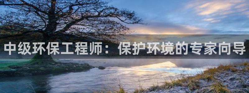 彩名堂客户：中级环保工程师：保护环境的专家向导
