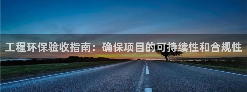 彩名堂客户端是永久免费吗安全吗是真的吗：工程环保验收指南：确保项目的可持续性和合规性