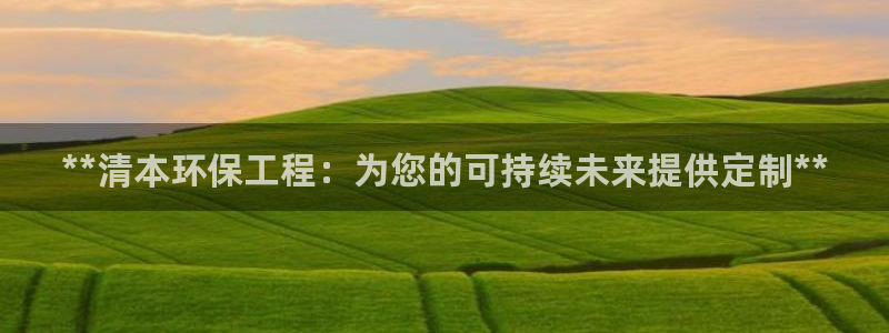 彩名堂：**清本环保工程：为您的可持
