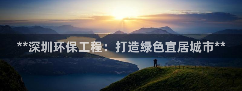 彩名堂官网在线计划怎么不更新了：**深圳环保工程：打造绿色宜居城市**