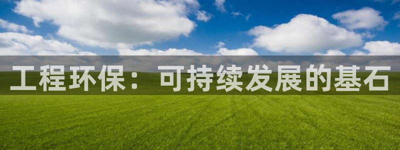 彩名堂app官网：工程环保：可持续发