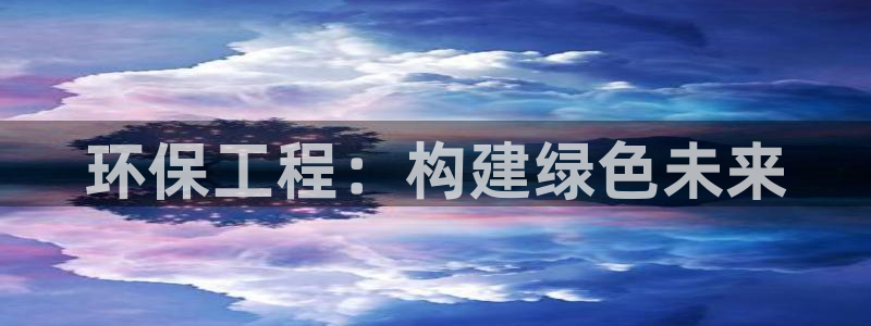 彩名堂用不了：环保工程：构建绿色未来