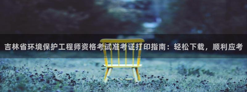 彩名堂官网：吉林省环境保护工程师资格