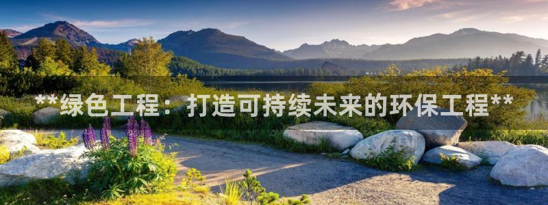 彩名堂app官网：**绿色工程：打造