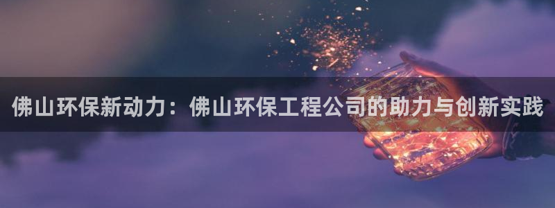 彩名堂用不了：佛山环保新动力：佛山环
