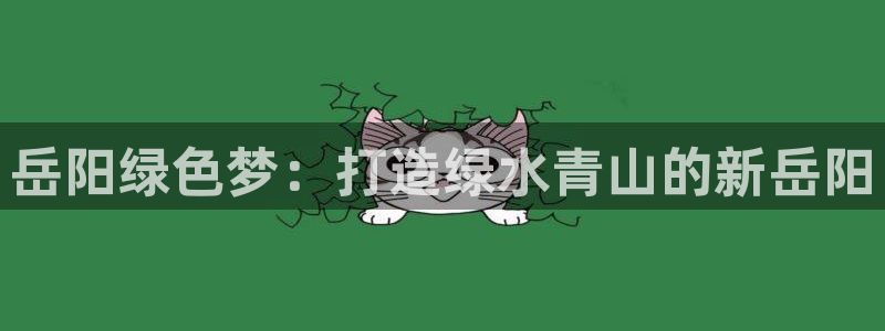 彩名堂官网计划客户端：岳阳绿色梦：打