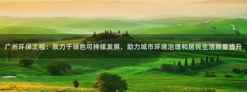 彩名堂的拼音：广州环保工程：致力于绿