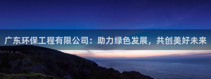 彩名堂官方软件下载：广东环保工程有限