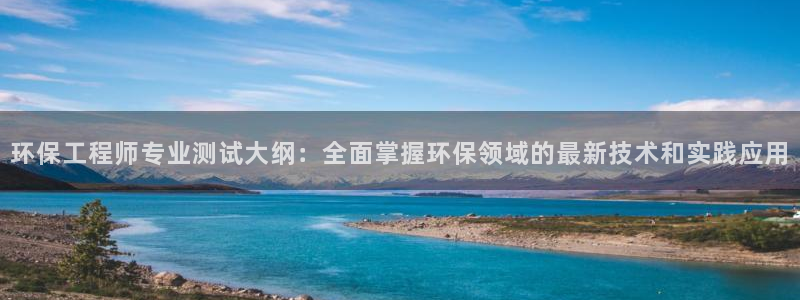 彩名堂计划官方客服：环保工程师专业测试大纲：全面掌握环保领域的最新技术和实践应用