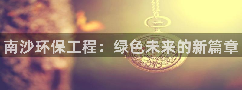 彩名堂计划软件下载：南沙环保工程：绿