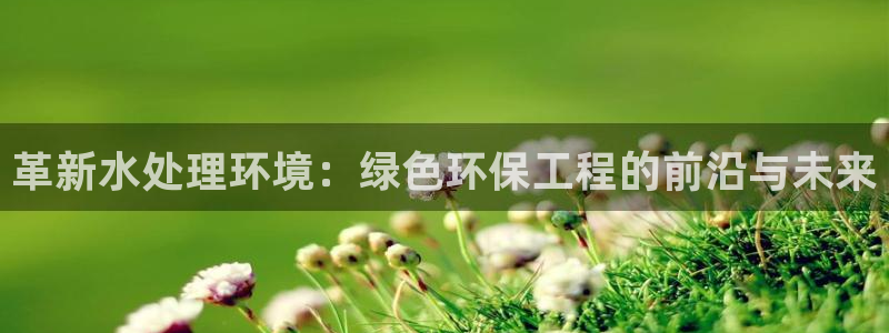 彩名堂：革新水处理环境：绿色环保工程