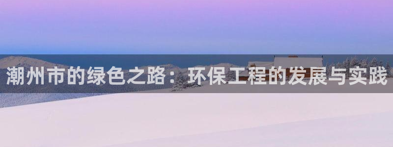 彩名堂安卓客户端官网：潮州市的绿色之