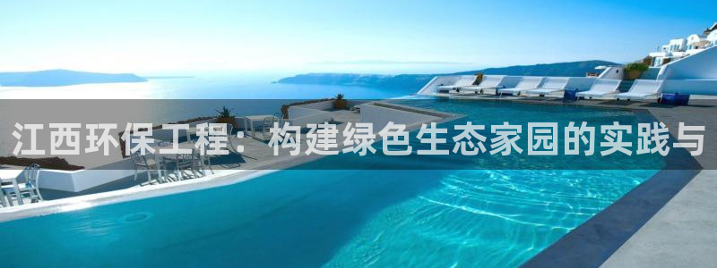 彩名堂怎么打不开了：江西环保工程：构建绿色生态家园的实践与