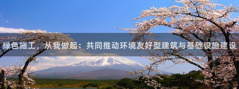 彩名堂app计划官方网站：绿色施工，