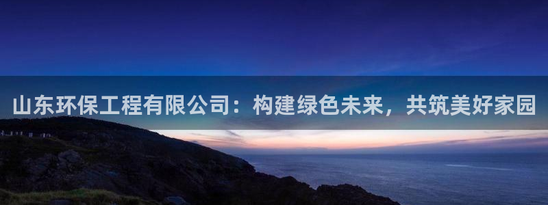 彩名堂怎么买准确率高一点：山东环保工程有限公司：构建绿色未来