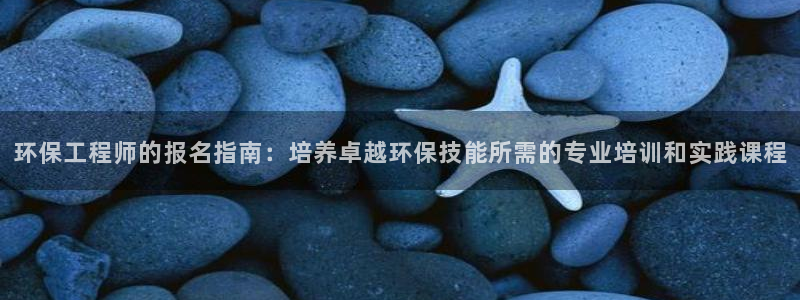 彩名堂app官方网：环保工程师的报名指南：培养卓越环保技能所