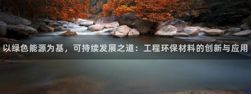 彩名堂客户：以绿色能源为基，可持续发展之道：工程环保材料的创