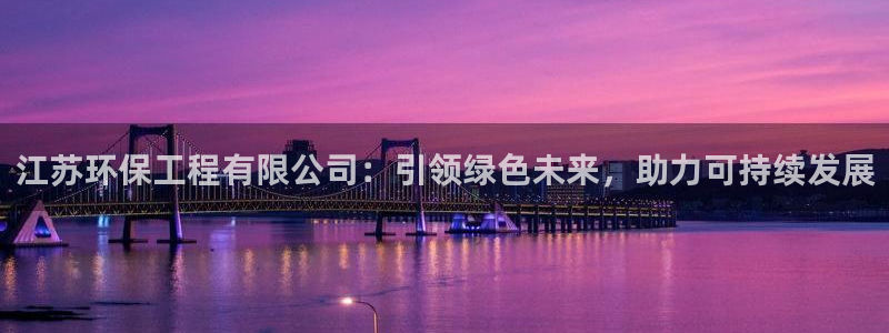 彩名堂官网在线计划怎么不更新了：江苏环保工程有限公司：引领绿